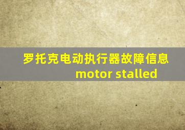 罗托克电动执行器故障信息motor stalled